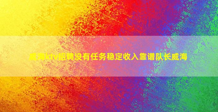 威海ktv招聘没有任务稳定收入靠谱队长威海
